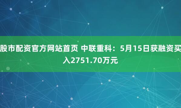 股市配资官方网站首页 中联重科：5月15日获融资买入2751.70万元