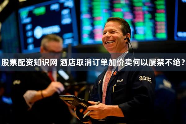 股票配资知识网 酒店取消订单加价卖何以屡禁不绝？