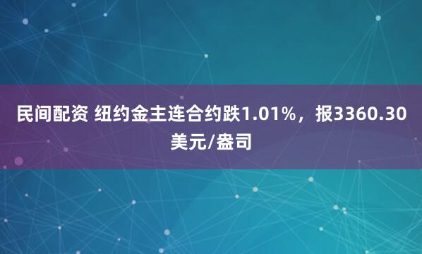 民间配资 纽约金主连合约跌1.01%，报3360.30美元/盎司