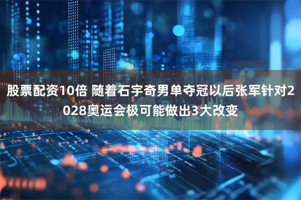 股票配资10倍 随着石宇奇男单夺冠以后张军针对2028奥运会极可能做出3大改变