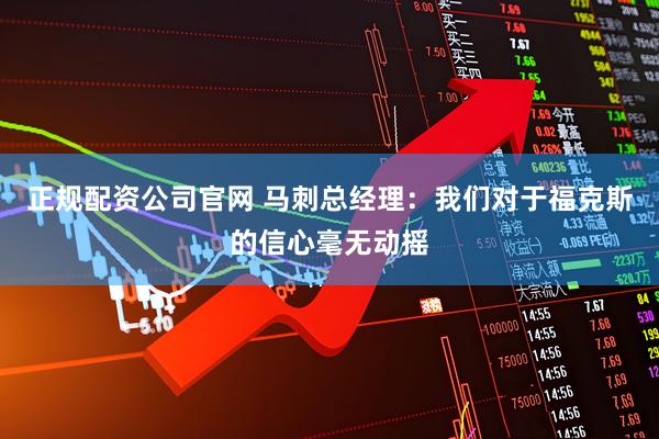 正规配资公司官网 马刺总经理：我们对于福克斯的信心毫无动摇